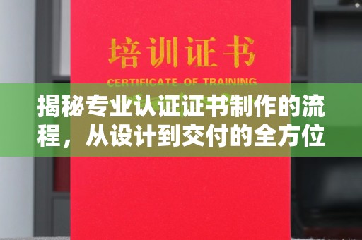 呈贡揭秘专业认证证书制作的流程，从设计到交付的全方位指南